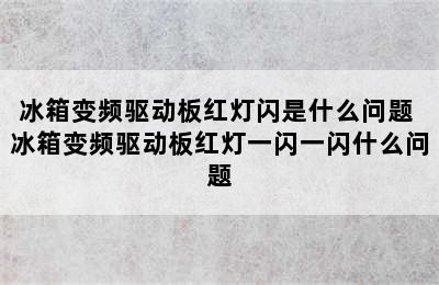 冰箱变频驱动板红灯闪是什么问题 冰箱变频驱动板红灯一闪一闪什么问题